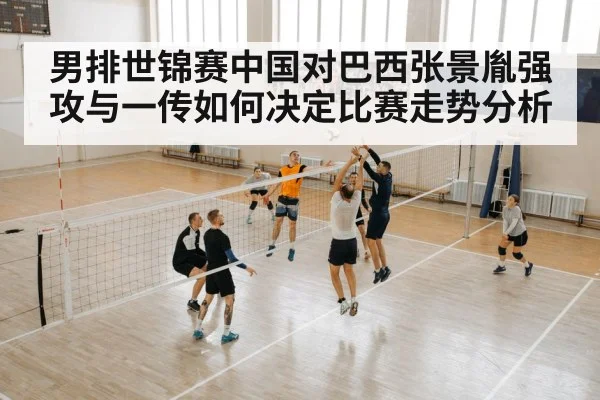 男排世锦赛中国对巴西张景胤强攻与一传如何决定比赛走势分析