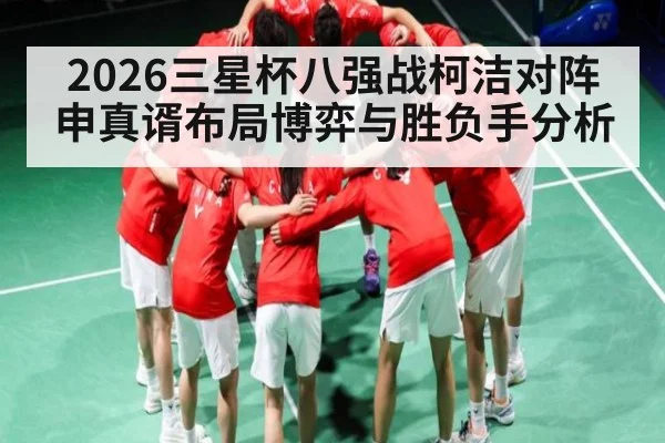 2026三星杯八强战柯洁对阵申真谞布局博弈与胜负手分析