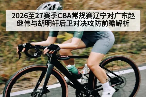 2026至27赛季CBA常规赛辽宁对广东赵继伟与胡明轩后卫对决攻防前瞻解析