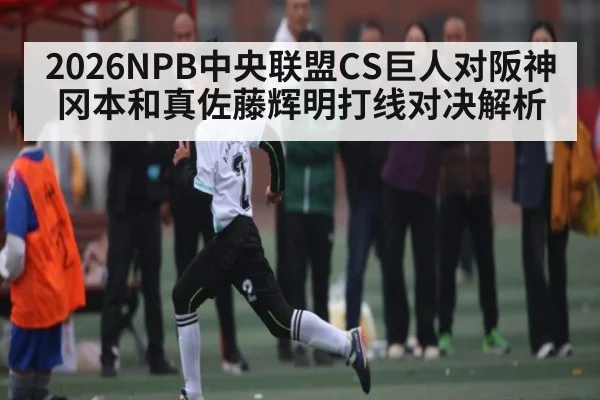 2026NPB中央联盟CS巨人对阪神 冈本和真佐藤辉明打线对决解析