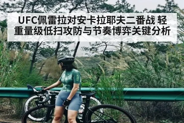 UFC佩雷拉对安卡拉耶夫二番战 轻重量级低扫攻防与节奏博弈关键分析
