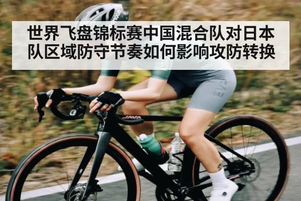 世界飞盘锦标赛中国混合队对日本队区域防守节奏如何影响攻防转换