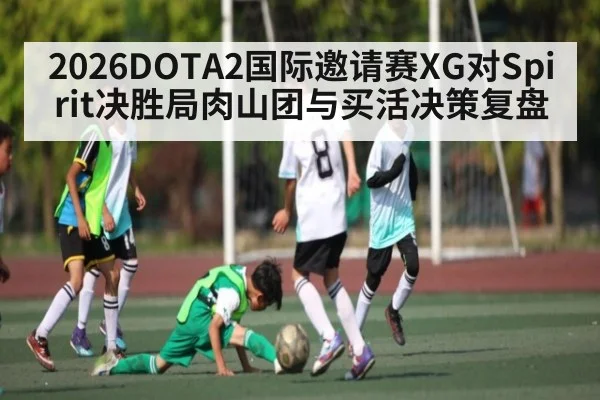 2026DOTA2国际邀请赛XG对Spirit决胜局肉山团与买活决策复盘 | c7c7.app